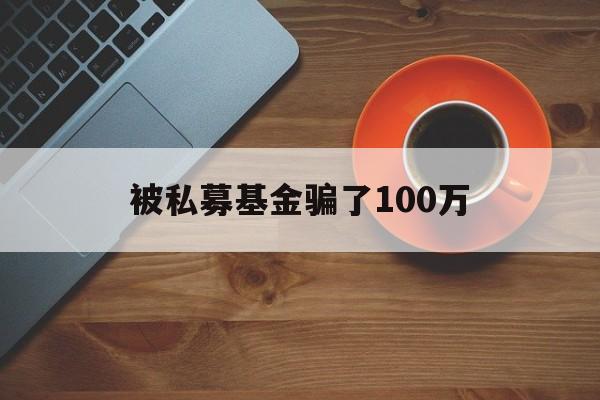 被私募基金骗了100万(被私募基金骗了100万过程)