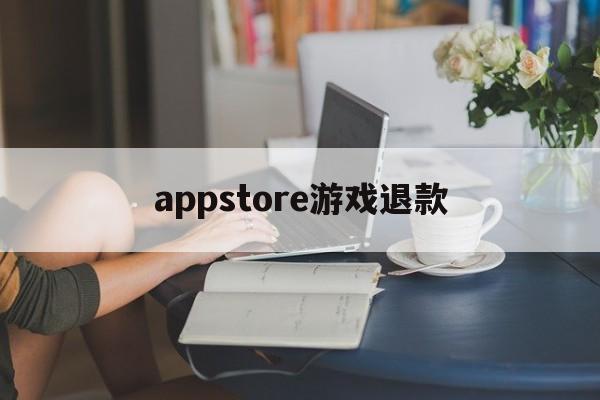 appstore游戏退款(apple store 游戏退款)