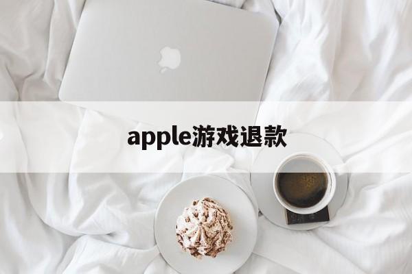 apple游戏退款(Apple游戏退款申请怎么取消)